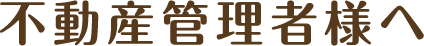 不動産管理者様へ